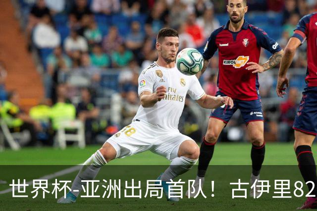 世界杯-亚洲出局首队！古伊里82分钟绝杀 阿尔及利亚2-1约旦